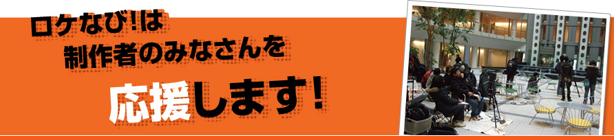 ロケなび!は制作者のみなさんを応援します!
