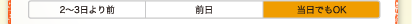 2～3日より前　前日　当日でもOK